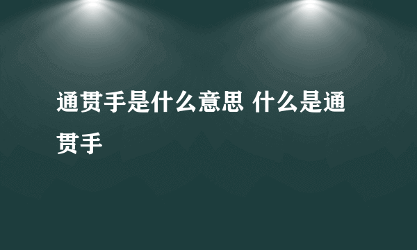 通贯手是什么意思 什么是通贯手