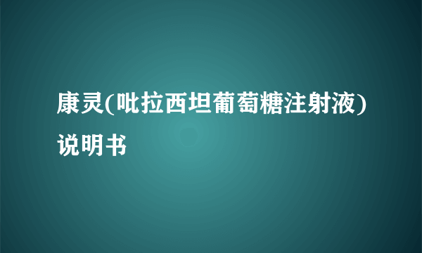 康灵(吡拉西坦葡萄糖注射液)说明书