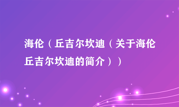 海伦（丘吉尔坎迪（关于海伦丘吉尔坎迪的简介））