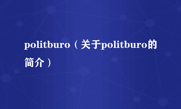 politburo（关于politburo的简介）