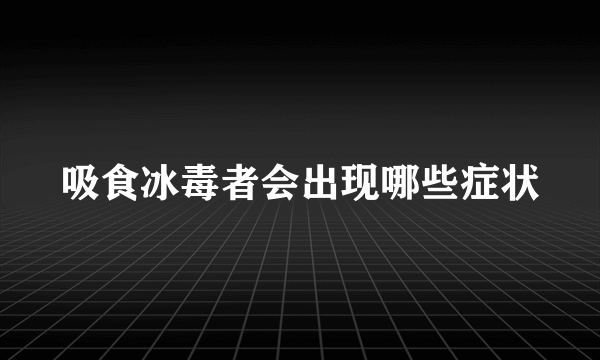 吸食冰毒者会出现哪些症状