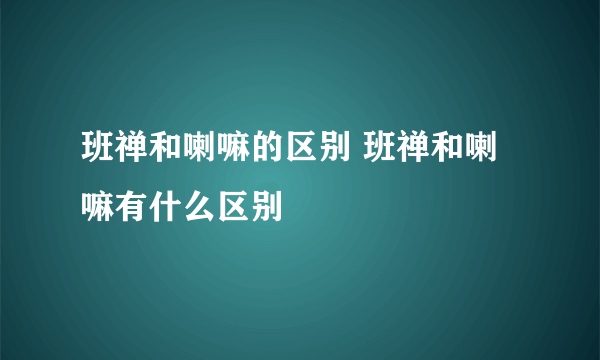 班禅和喇嘛的区别 班禅和喇嘛有什么区别