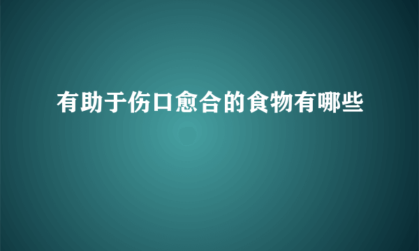 有助于伤口愈合的食物有哪些