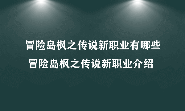 冒险岛枫之传说新职业有哪些 冒险岛枫之传说新职业介绍