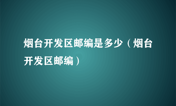 烟台开发区邮编是多少（烟台开发区邮编）