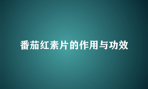 番茄红素片的作用与功效