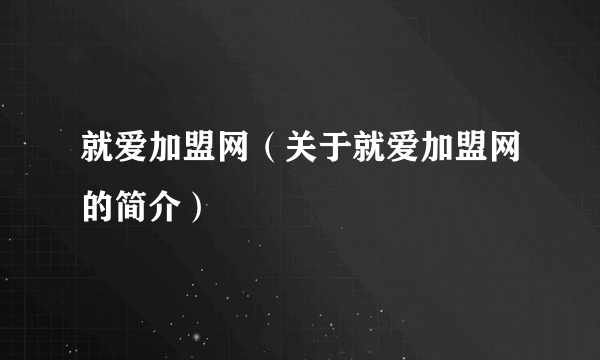 就爱加盟网（关于就爱加盟网的简介）