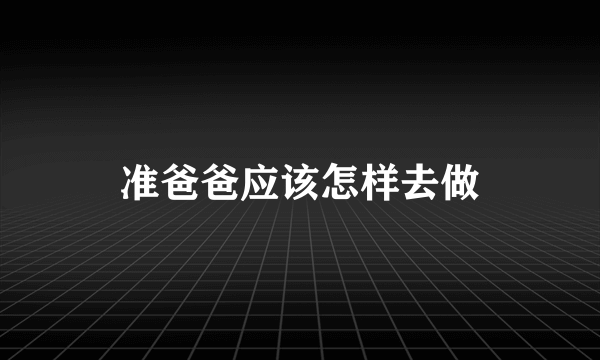 准爸爸应该怎样去做