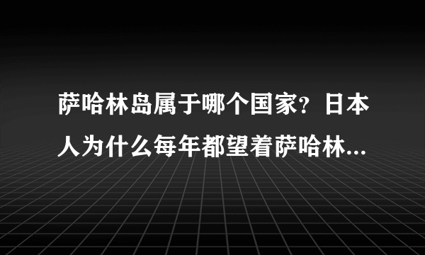 萨哈林岛属于哪个国家？日本人为什么每年都望着萨哈林岛痛哭？