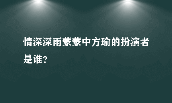 情深深雨蒙蒙中方瑜的扮演者是谁？