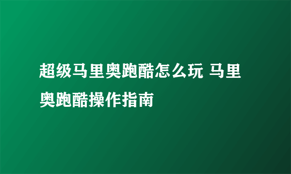 超级马里奥跑酷怎么玩 马里奥跑酷操作指南