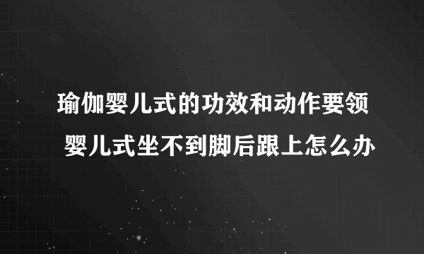 瑜伽婴儿式的功效和动作要领 婴儿式坐不到脚后跟上怎么办