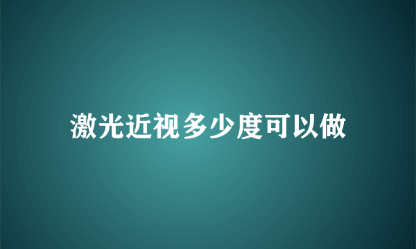 激光近视多少度可以做