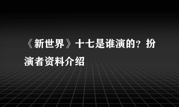 《新世界》十七是谁演的？扮演者资料介绍