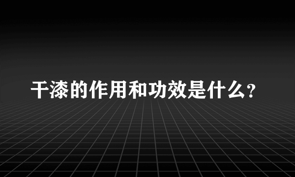 干漆的作用和功效是什么？