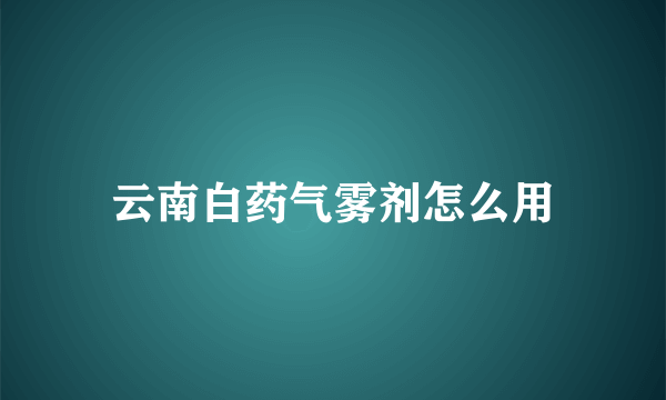 云南白药气雾剂怎么用