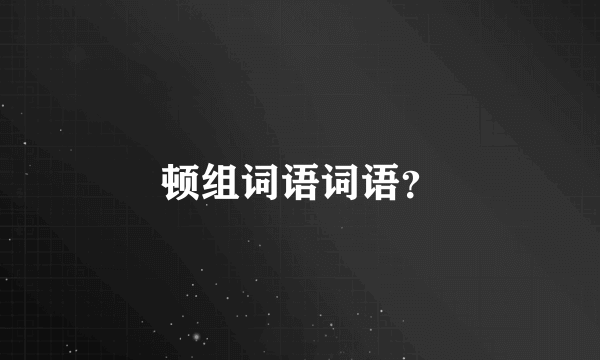 顿组词语词语？