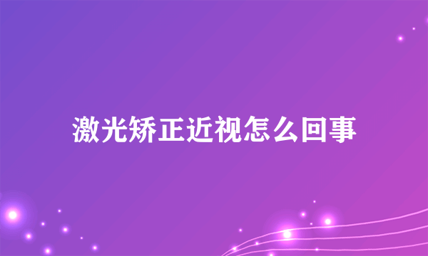 激光矫正近视怎么回事