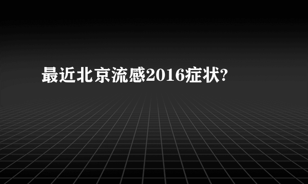 最近北京流感2016症状?