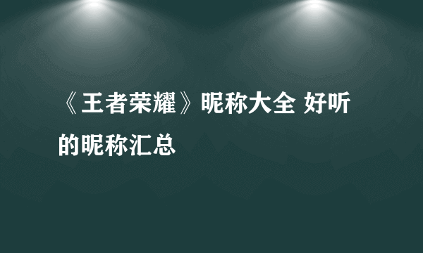 《王者荣耀》昵称大全 好听的昵称汇总