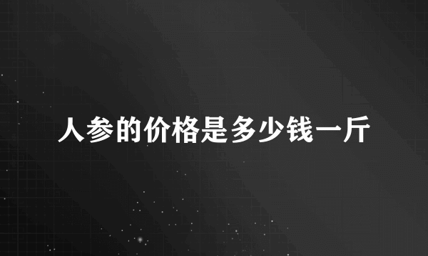 人参的价格是多少钱一斤