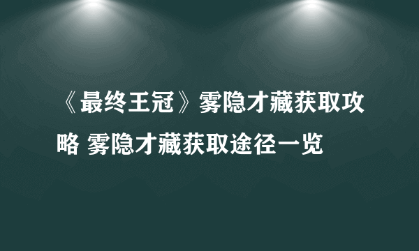 《最终王冠》雾隐才藏获取攻略 雾隐才藏获取途径一览