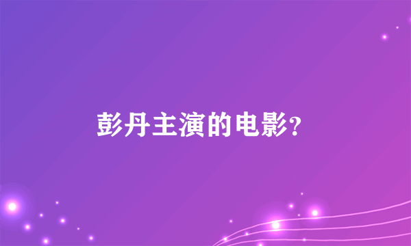 彭丹主演的电影？