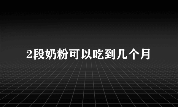 2段奶粉可以吃到几个月