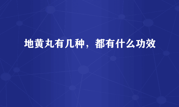 地黄丸有几种，都有什么功效