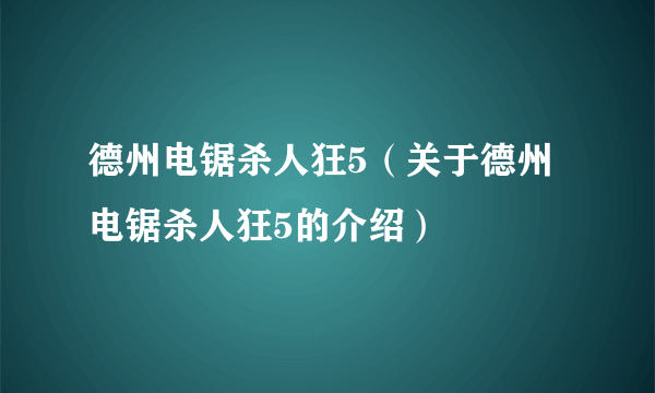 德州电锯杀人狂5（关于德州电锯杀人狂5的介绍）