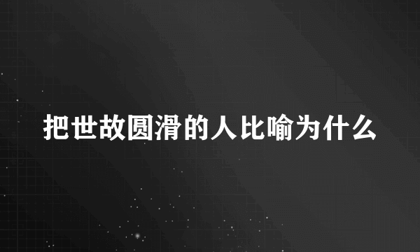 把世故圆滑的人比喻为什么