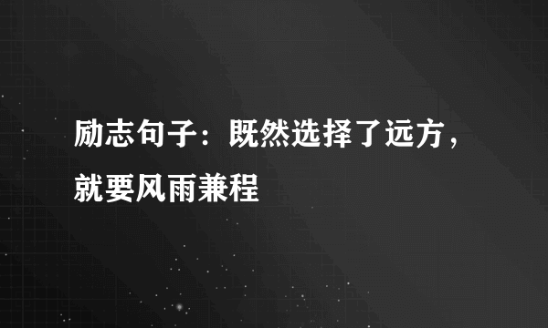 励志句子：既然选择了远方，就要风雨兼程