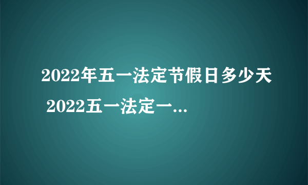 2022年五一法定节假日多少天 2022五一法定一天还是3天