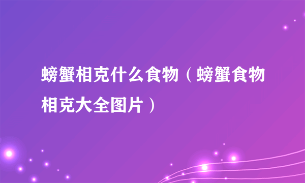 螃蟹相克什么食物（螃蟹食物相克大全图片）