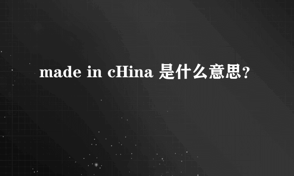 made in cHina 是什么意思？