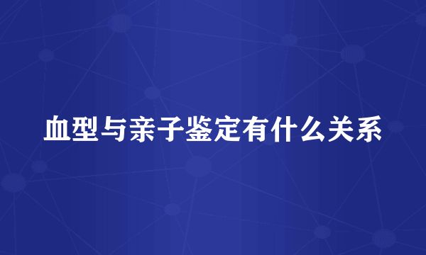 血型与亲子鉴定有什么关系