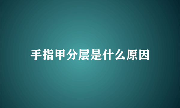 手指甲分层是什么原因