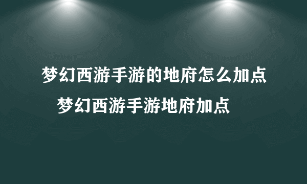 梦幻西游手游的地府怎么加点   梦幻西游手游地府加点