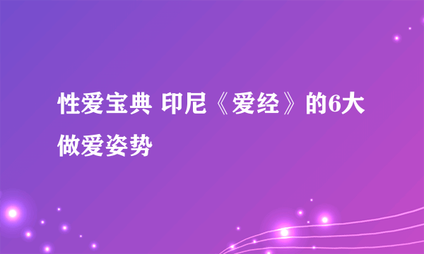 性爱宝典 印尼《爱经》的6大做爱姿势