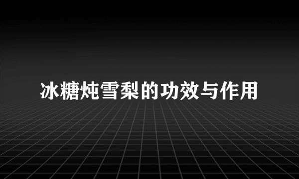 冰糖炖雪梨的功效与作用