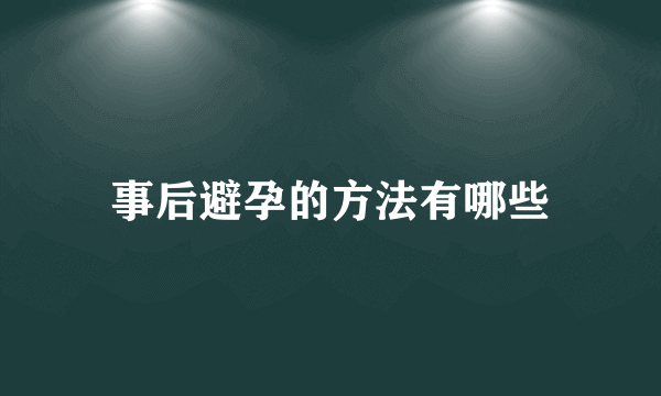 事后避孕的方法有哪些