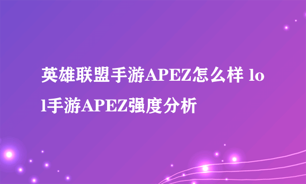 英雄联盟手游APEZ怎么样 lol手游APEZ强度分析