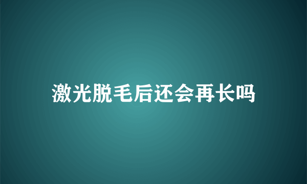 激光脱毛后还会再长吗