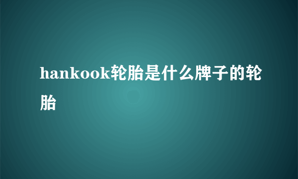 hankook轮胎是什么牌子的轮胎