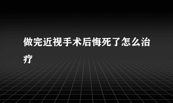 做完近视手术后悔死了怎么治疗