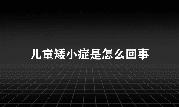 儿童矮小症是怎么回事