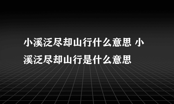 小溪泛尽却山行什么意思 小溪泛尽却山行是什么意思