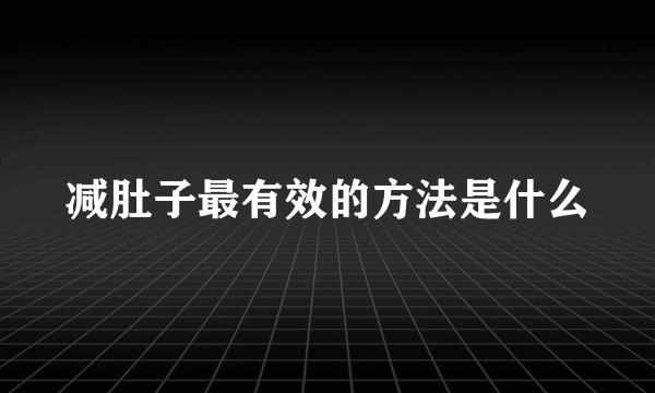 减肚子最有效的方法是什么