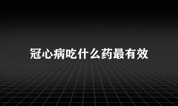 冠心病吃什么药最有效