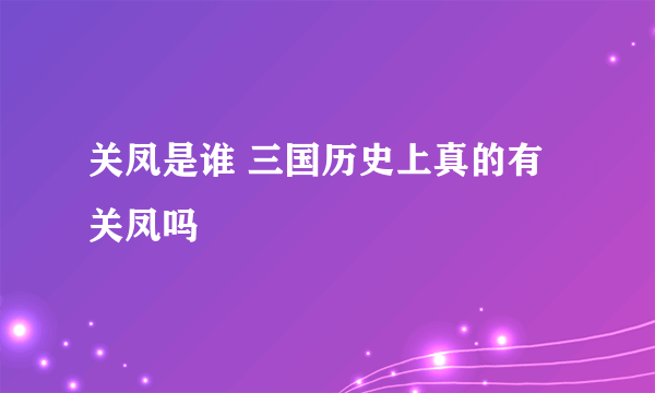 关凤是谁 三国历史上真的有关凤吗